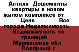 Анталя, Дошемалты квартиры в новом жилом комплексе от 39000 $. › Цена ­ 39 000 - Все города Недвижимость » Недвижимость за границей   . Мурманская обл.,Полярный г.